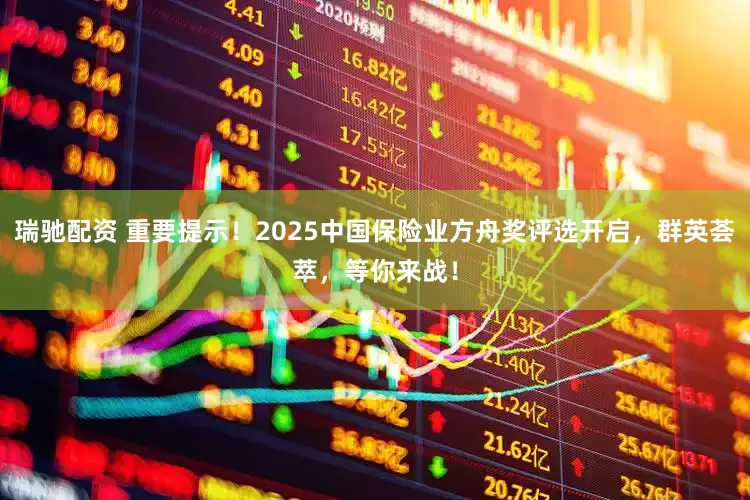 瑞驰配资 重要提示！2025中国保险业方舟奖评选开启，群英荟萃，等你来战！