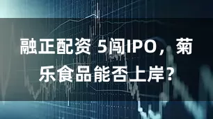 融正配资 5闯IPO，菊乐食品能否上岸？