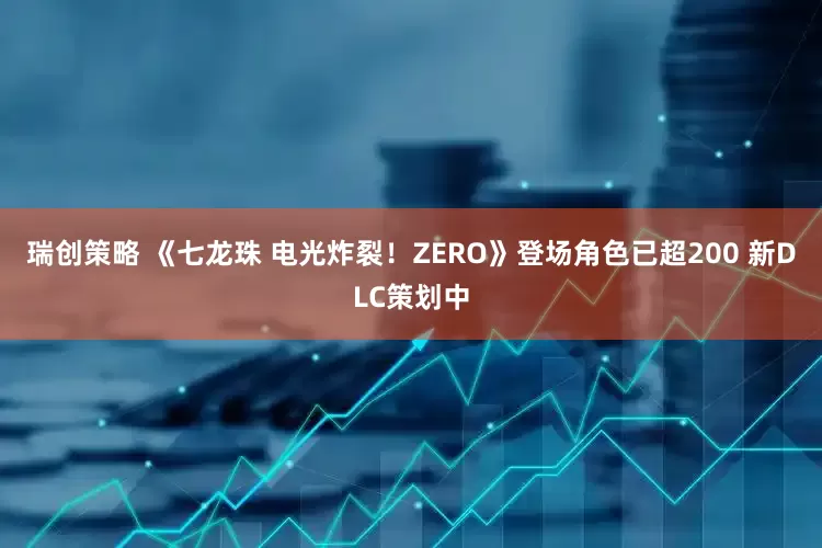 瑞创策略 《七龙珠 电光炸裂！ZERO》登场角色已超200 新DLC策划中